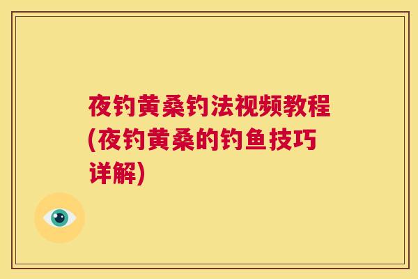 夜钓黄桑钓法视频教程(夜钓黄桑的钓鱼技巧详解) 夜钓黄桑钓法视频教程(夜钓黄桑的钓鱼技巧详解)
