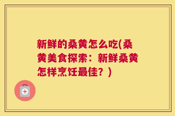 新鲜的桑黄怎么吃(桑黄美食探索:新鲜桑黄怎样烹饪佳?) 新鲜的桑黄怎么吃(桑黄美食探索:新鲜桑黄怎样烹饪佳?)
