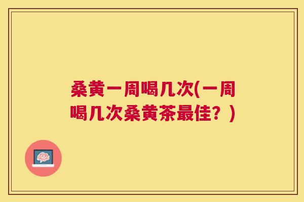 桑黄一周喝几次(一周喝几次桑黄茶佳?) 桑黄一周喝几次(一周喝几次桑黄茶佳?)