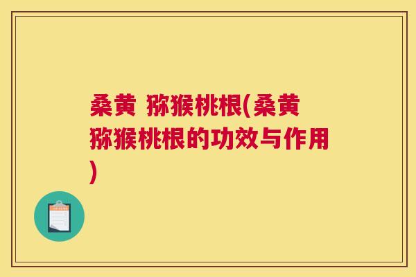 桑黄 猕猴桃根(桑黄猕猴桃根的功效与作用) 桑黄 猕猴桃根(桑黄猕猴桃根的功效与作用)