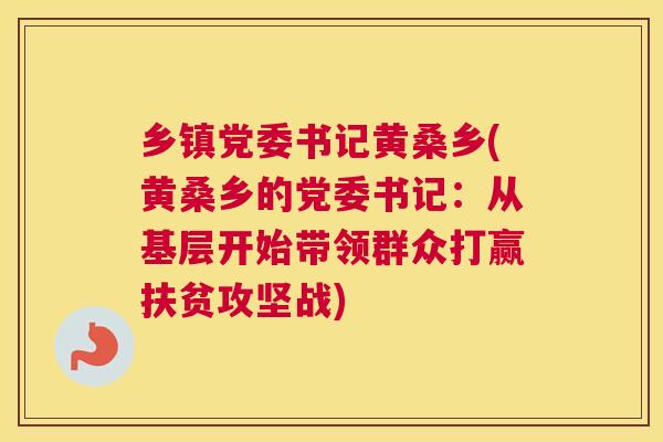 乡镇党委书记黄桑乡(黄桑乡的党委书记:从基层开始带领群众打赢扶贫攻坚战) 乡镇党委书记黄桑乡(黄桑乡的党委书记:从基层开始带领群众打赢扶贫攻坚战)