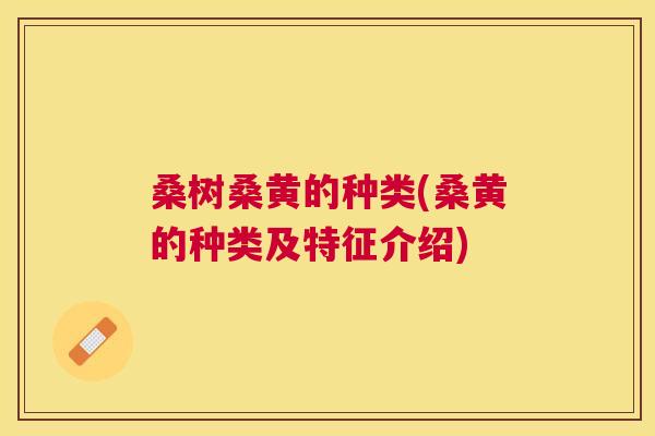 桑树桑黄的种类(桑黄的种类及特征介绍)