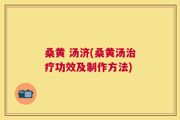 桑黄 汤济(桑黄汤功效及制作方法) 桑黄 汤济(桑黄汤功效及制作方法)