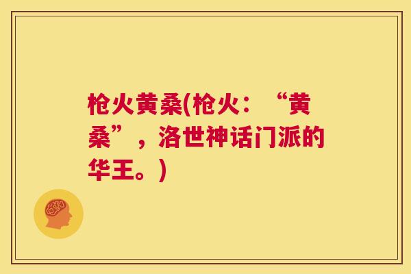 枪火黄桑(枪火:“黄桑”,洛世神话门派的华王。) 枪火黄桑(枪火:“黄桑”,洛世神话门派的华王。)