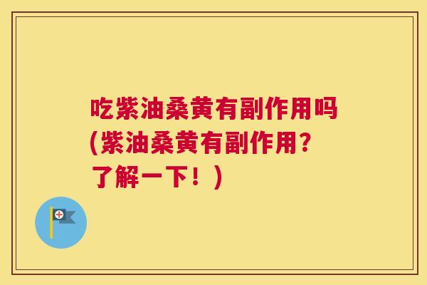 吃紫油桑黄有副作用吗(紫油桑黄有副作用？了解一下！)