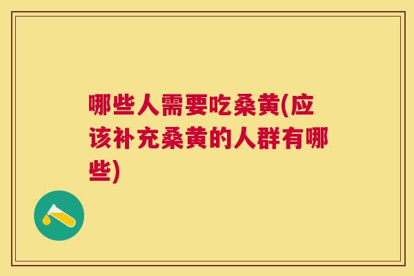 哪些人需要吃桑黄(应该补充桑黄的人群有哪些) 哪些人需要吃桑黄(应该补充桑黄的人群有哪些)
