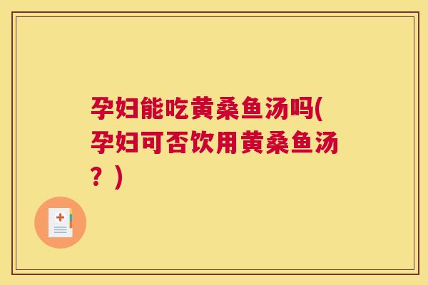 孕妇能吃黄桑鱼汤吗(孕妇可否饮用黄桑鱼汤?) 孕妇能吃黄桑鱼汤吗(孕妇可否饮用黄桑鱼汤?)