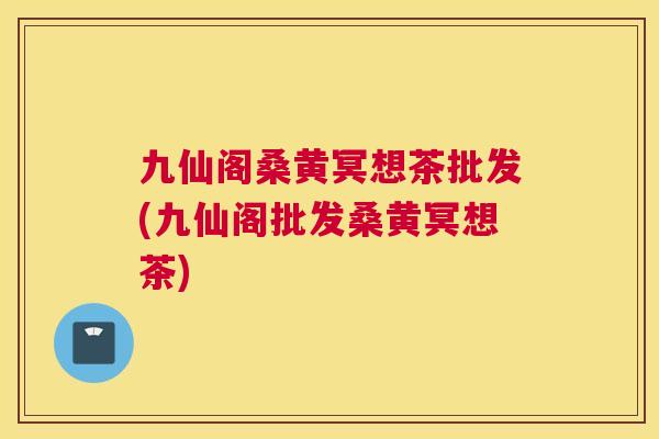 九仙阁桑黄冥想茶批发(九仙阁批发桑黄冥想茶) 九仙阁桑黄冥想茶批发(九仙阁批发桑黄冥想茶)