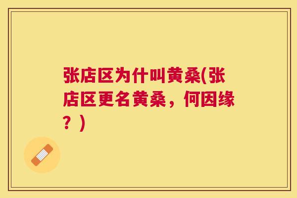 张店区为什叫黄桑(张店区更名黄桑,何因缘?) 张店区为什叫黄桑(张店区更名黄桑,何因缘?)