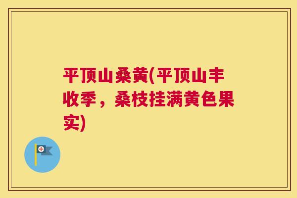 平顶山桑黄(平顶山丰收季,桑枝挂满黄色果实) 平顶山桑黄(平顶山丰收季,桑枝挂满黄色果实)
