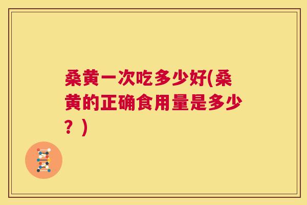 桑黄一次吃多少好(桑黄的正确食用量是多少?) 桑黄一次吃多少好(桑黄的正确食用量是多少?)