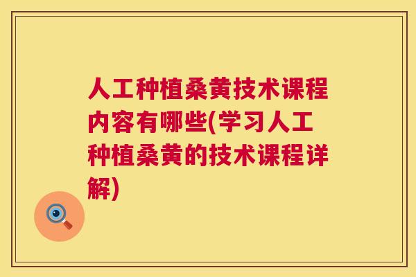 人工种植桑黄技术课程内容有哪些(学习人工种植桑黄的技术课程详解) 人工种植桑黄技术课程内容有哪些(学习人工种植桑黄的技术课程详解)
