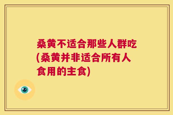 桑黄不适合那些人群吃(桑黄并非适合所有人食用的主食) 桑黄不适合那些人群吃(桑黄并非适合所有人食用的主食)