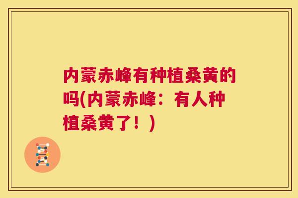 内蒙赤峰有种植桑黄的吗(内蒙赤峰:有人种植桑黄了!) 内蒙赤峰有种植桑黄的吗(内蒙赤峰:有人种植桑黄了!)