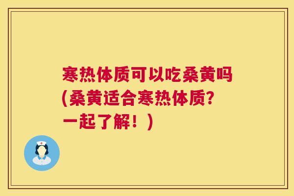 寒热体质可以吃桑黄吗(桑黄适合寒热体质?一起了解!) 寒热体质可以吃桑黄吗(桑黄适合寒热体质?一起了解!)