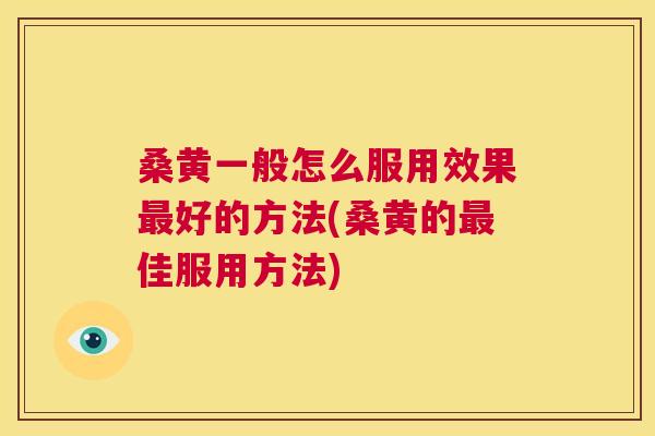 桑黄一般怎么服用效果好的方法(桑黄的佳服用方法) 桑黄一般怎么服用效果好的方法(桑黄的佳服用方法)