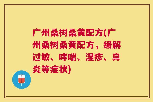 广州桑树桑黄配方(广州桑树桑黄配方，缓解、、、等症状)