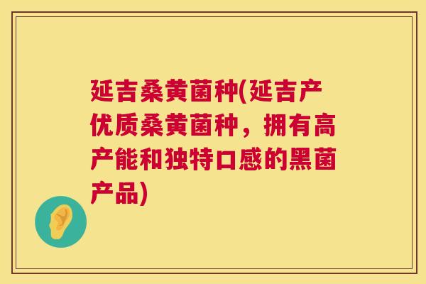 延吉桑黄菌种(延吉产优质桑黄菌种,拥有高产能和独特口感的黑菌产品) 延吉桑黄菌种(延吉产优质桑黄菌种,拥有高产能和独特口感的黑菌产品)