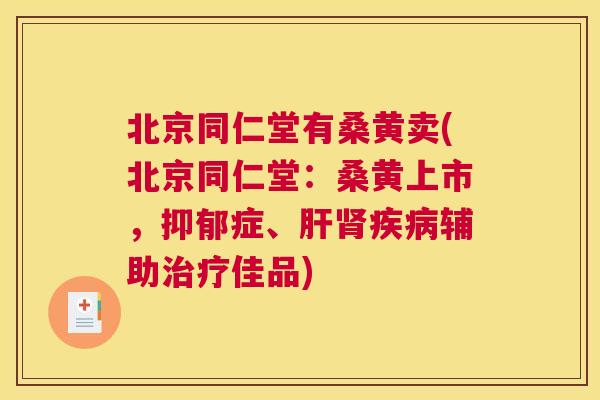 北京同仁堂有桑黄卖(北京同仁堂:桑黄上市,症、辅助佳品) 北京同仁堂有桑黄卖(北京同仁堂:桑黄上市,症、辅助佳品)