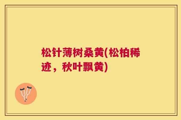 松针薄树桑黄(松柏稀迹,秋叶飘黄) 松针薄树桑黄(松柏稀迹,秋叶飘黄)