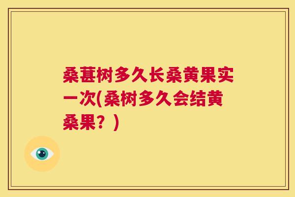 桑葚树多久长桑黄果实一次(桑树多久会结黄桑果？)