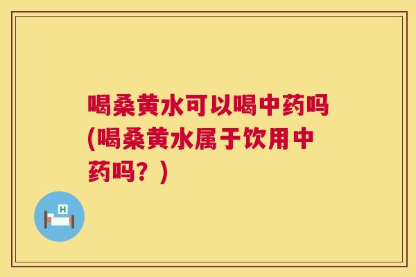 喝桑黄水可以喝吗(喝桑黄水属于饮用吗?) 喝桑黄水可以喝吗(喝桑黄水属于饮用吗?)