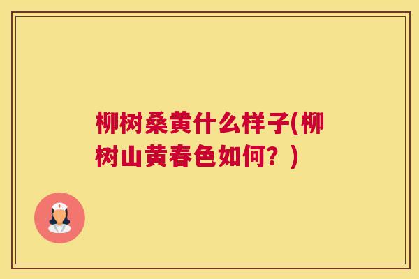 柳树桑黄什么样子(柳树山黄春色如何?) 柳树桑黄什么样子(柳树山黄春色如何?)