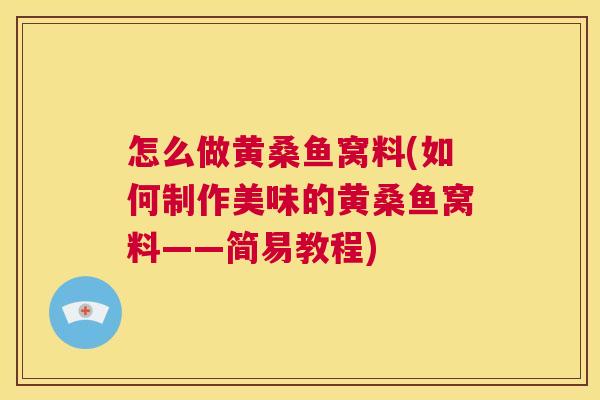 怎么做黄桑鱼窝料(如何制作美味的黄桑鱼窝料——简易教程) 怎么做黄桑鱼窝料(如何制作美味的黄桑鱼窝料——简易教程)