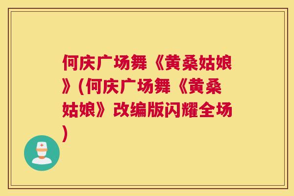 何庆广场舞《黄桑姑娘》(何庆广场舞《黄桑姑娘》改编版闪耀全场) 何庆广场舞《黄桑姑娘》(何庆广场舞《黄桑姑娘》改编版闪耀全场)
