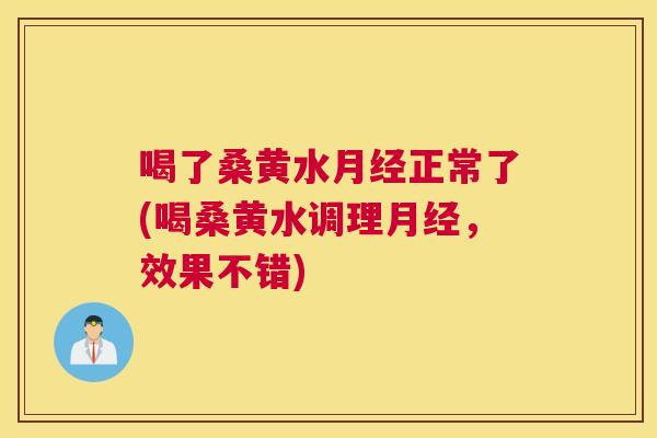 喝了桑黄水正常了(喝桑黄水调理,效果不错) 喝了桑黄水正常了(喝桑黄水调理,效果不错)