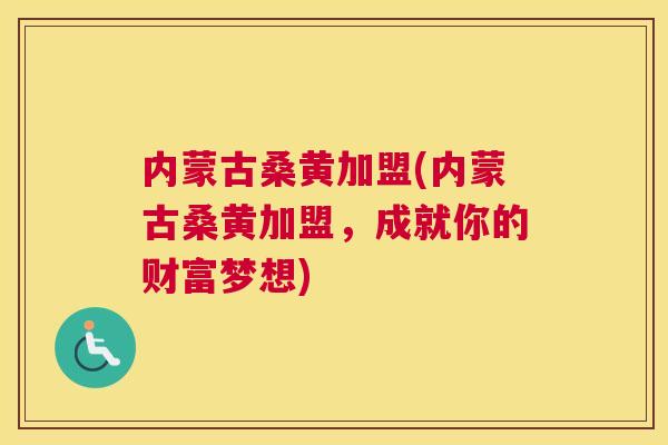 内蒙古桑黄加盟(内蒙古桑黄加盟,成就你的财富梦想) 内蒙古桑黄加盟(内蒙古桑黄加盟,成就你的财富梦想)