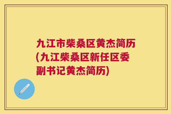 九江市柴桑区黄杰简历(九江柴桑区新任区委副书记黄杰简历) 九江市柴桑区黄杰简历(九江柴桑区新任区委副书记黄杰简历)