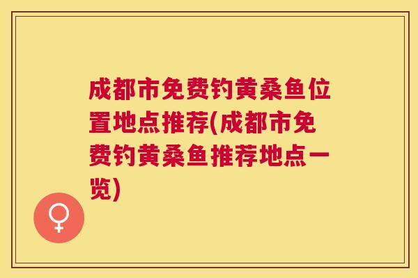 成都市免费钓黄桑鱼位置地点推荐(成都市免费钓黄桑鱼推荐地点一览) 成都市免费钓黄桑鱼位置地点推荐(成都市免费钓黄桑鱼推荐地点一览)
