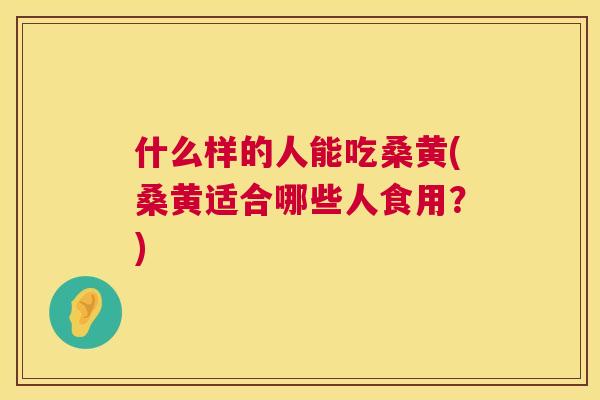 什么样的人能吃桑黄(桑黄适合哪些人食用?) 什么样的人能吃桑黄(桑黄适合哪些人食用?)