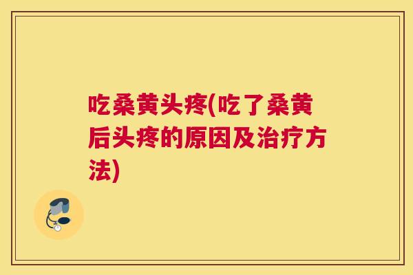 吃桑黄头疼(吃了桑黄后头疼的原因及方法) 吃桑黄头疼(吃了桑黄后头疼的原因及方法)