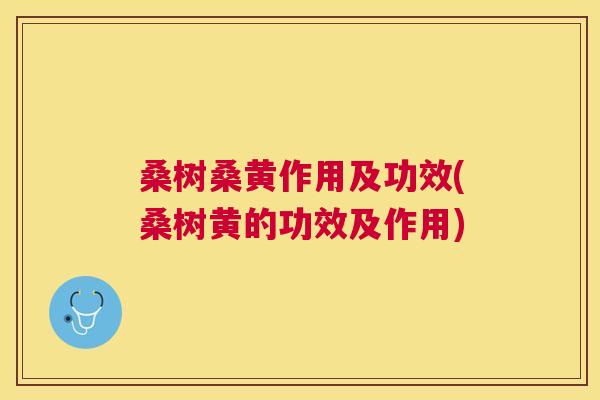 桑树桑黄作用及功效(桑树黄的功效及作用) 桑树桑黄作用及功效(桑树黄的功效及作用)
