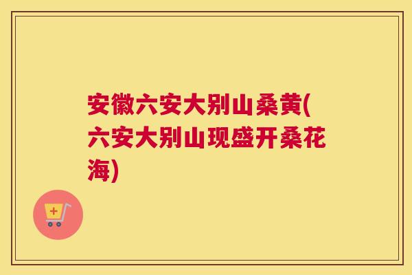 安徽六安大别山桑黄(六安大别山现盛开桑花海) 安徽六安大别山桑黄(六安大别山现盛开桑花海)