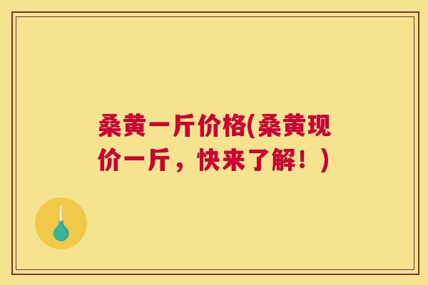 桑黄一斤价格(桑黄现价一斤,快来了解!) 桑黄一斤价格(桑黄现价一斤,快来了解!)