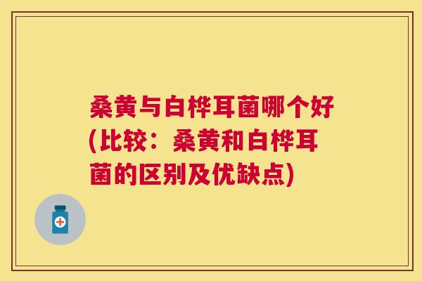 桑黄与白桦耳菌哪个好(比较:桑黄和白桦耳菌的区别及优缺点) 桑黄与白桦耳菌哪个好(比较:桑黄和白桦耳菌的区别及优缺点)