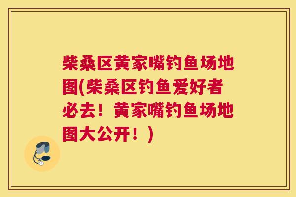 柴桑区黄家嘴钓鱼场地图(柴桑区钓鱼爱好者必去!黄家嘴钓鱼场地图大公开!) 柴桑区黄家嘴钓鱼场地图(柴桑区钓鱼爱好者必去!黄家嘴钓鱼场地图大公开!)