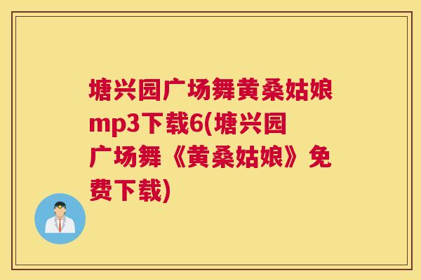 塘兴园广场舞黄桑姑娘mp3下载6(塘兴园广场舞《黄桑姑娘》免费下载) 塘兴园广场舞黄桑姑娘mp3下载6(塘兴园广场舞《黄桑姑娘》免费下载)