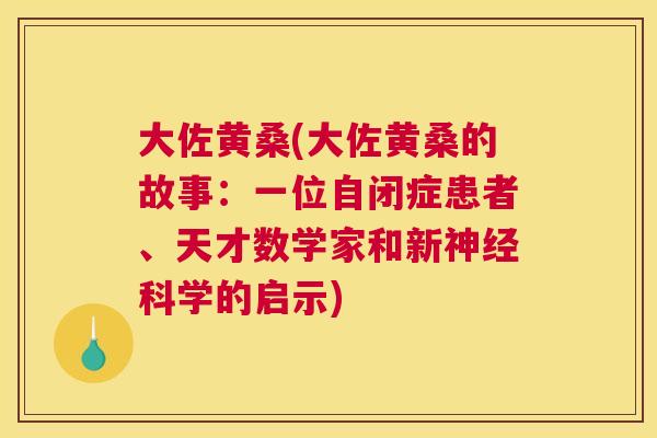 大佐黄桑(大佐黄桑的故事:一位自闭症患者、天才数学家和新科学的启示) 大佐黄桑(大佐黄桑的故事:一位自闭症患者、天才数学家和新科学的启示)