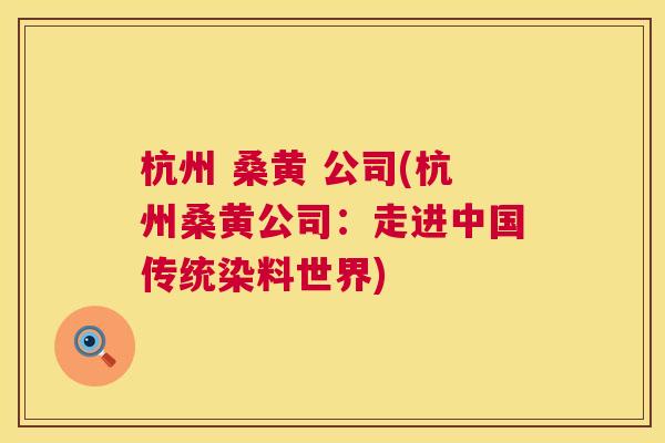杭州 桑黄 公司(杭州桑黄公司:走进中国传统染料世界) 杭州 桑黄 公司(杭州桑黄公司:走进中国传统染料世界)