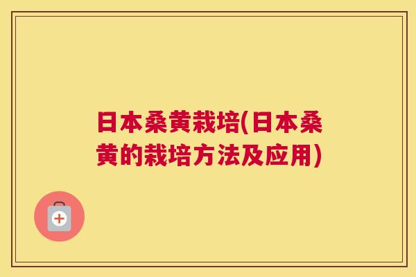 日本桑黄栽培(日本桑黄的栽培方法及应用) 日本桑黄栽培(日本桑黄的栽培方法及应用)
