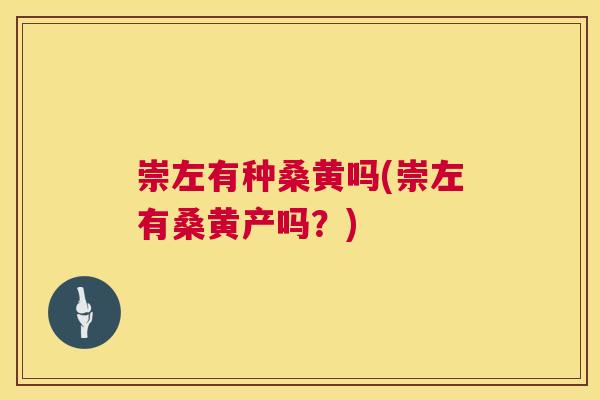 崇左有种桑黄吗(崇左有桑黄产吗?) 崇左有种桑黄吗(崇左有桑黄产吗?)