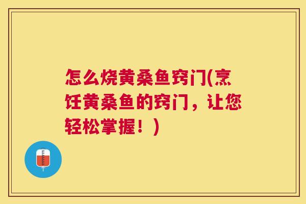 怎么烧黄桑鱼窍门(烹饪黄桑鱼的窍门,让您轻松掌握!) 怎么烧黄桑鱼窍门(烹饪黄桑鱼的窍门,让您轻松掌握!)
