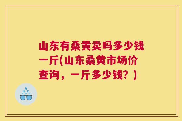 山东有桑黄卖吗多少钱一斤(山东桑黄市场价查询,一斤多少钱?) 山东有桑黄卖吗多少钱一斤(山东桑黄市场价查询,一斤多少钱?)
