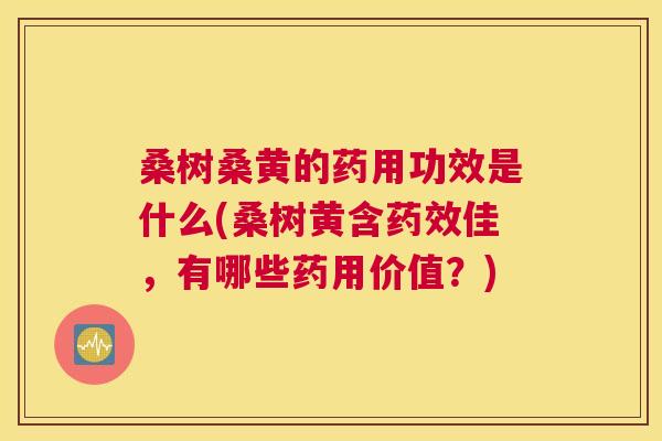 桑树桑黄的药用功效是什么(桑树黄含佳,有哪些药用价值?) 桑树桑黄的药用功效是什么(桑树黄含佳,有哪些药用价值?)