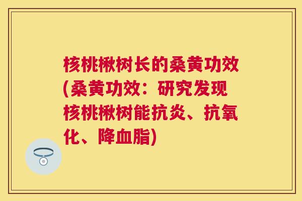 核桃楸树长的桑黄功效(桑黄功效:研究发现核桃楸树能、、降) 核桃楸树长的桑黄功效(桑黄功效:研究发现核桃楸树能、、降)