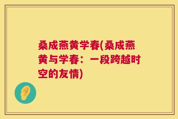 桑成燕黄学春(桑成燕黄与学春:一段跨越时空的友情) 桑成燕黄学春(桑成燕黄与学春:一段跨越时空的友情)